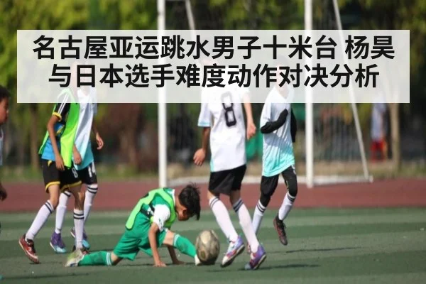 名古屋亚运跳水男子十米台 杨昊与日本选手难度动作对决分析
