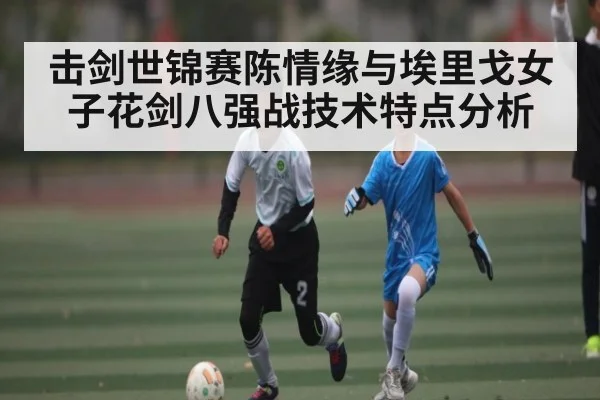 击剑世锦赛陈情缘与埃里戈女子花剑八强战技术特点分析
